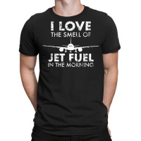 I Love The Smell Of Jet Fuel In The Morning Pilot Aviation T Shirt T-shirt | Artistshot