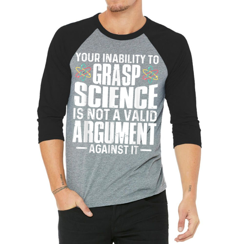 Your Inability To Grasp Science Is Not A Valid Argument 3/4 Sleeve Shirt by xodagahewe | Artistshot