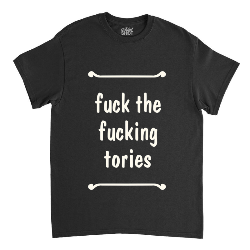 Fuck The Fucking Tories Boris Election Funny Anti Tory General Electio Classic T-shirt | Artistshot