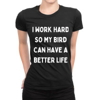 I Work Hard So My Bird Can Have A Better Life Ladies Fitted T-shirt | Artistshot