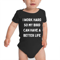 I Work Hard So My Bird Can Have A Better Life Baby Bodysuit | Artistshot