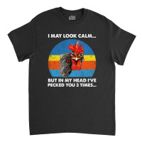 Chicken I May Look Calm But In My Head I've Pecked You 3 Times Classic T-shirt | Artistshot