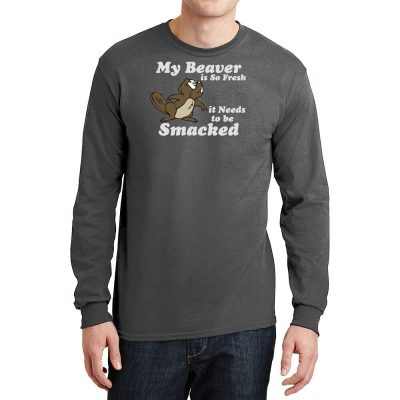 My Beaver Is So Fresh It Needs To Be Smacked Long Sleeve Shirts | Artistshot