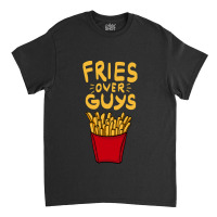 Fries Over Guys! Dear Fries Instead Of Men Classic T-shirt | Artistshot