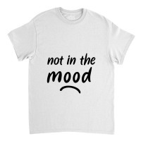 Not In The Mood Mood Classic T-shirt | Artistshot