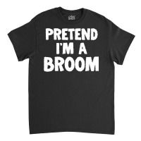 Pretend I M A Broom Funny Halloween Costume Humor Classic T-shirt | Artistshot