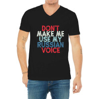 Don't Make Me Use My Russian Voice V-neck Tee | Artistshot