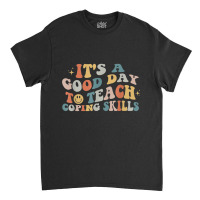 It Is A Good Day To Teach Coping Skills For Women T Shirt Classic T-shirt | Artistshot