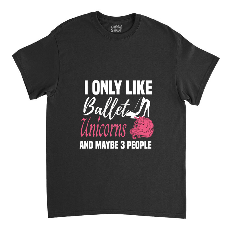 I Only Like Ballet Unicorns And Maybe 3 People   Cute Girly Ballet Dan Classic T-shirt by cm-arts | Artistshot