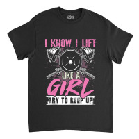 I Know I Lift Like A Girl Try To Keep Up  Gym Gift Classic T-shirt | Artistshot