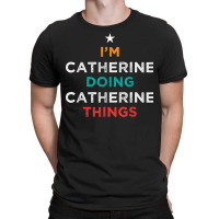 I'm Doing Catherine Things Funny Name Humor Nickname T Shirt T-shirt | Artistshot