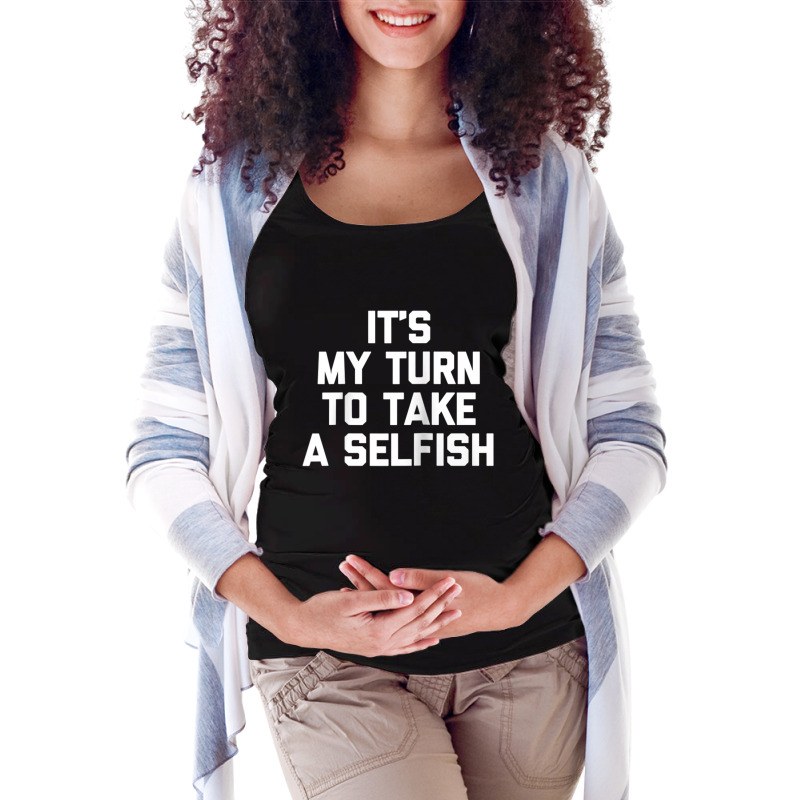 It's My Turn To Take A Selfish T Shirt Funny Saying Novelty Raglan Bas Maternity Scoop Neck T-shirt by cm-arts | Artistshot