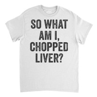 So What Am I Chopped Liver Funny Jewish Phrase Quote Saying Classic T-shirt | Artistshot