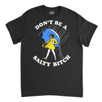 Dont Be A Salty Bitch, The Dont Be A Salty Bitch, Dont Be A Salty Bitc Classic T-shirt | Artistshot