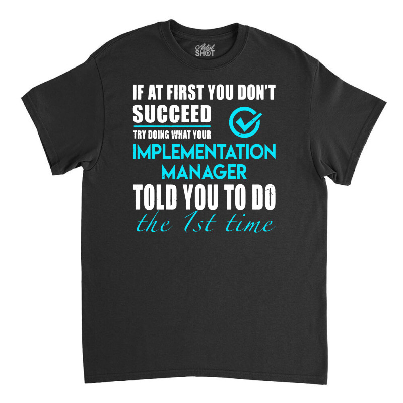 Implementation Manager T Shirt   Told You To Do The 1st Time Gift Item Classic T-shirt by cm-arts | Artistshot