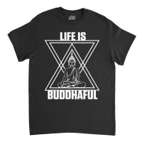 Life Is Buddhaful Buddha Meditation Meditate Zen Yoga Mantra Classic T-shirt | Artistshot