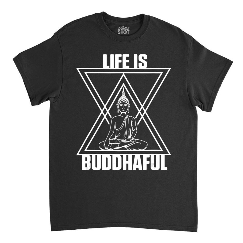 Life Is Buddhaful Buddha Meditation Meditate Zen Yoga Mantra Classic T-shirt by cm-arts | Artistshot