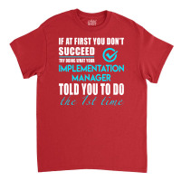 Implementation Manager T Shirt   Told You To Do The 1st Time Gift Item Classic T-shirt | Artistshot