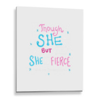 Though She Be But Little She Is Fierce Metal Print Vertical | Artistshot