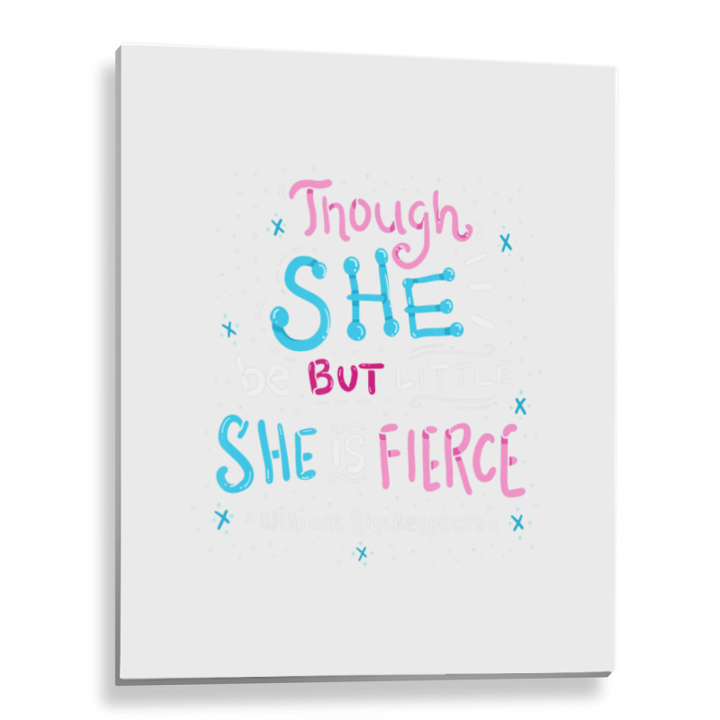 Though She Be But Little She Is Fierce Metal Print Vertical | Artistshot