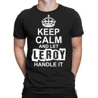 Keep Calm And Let Leroy Handle It T-shirt | Artistshot
