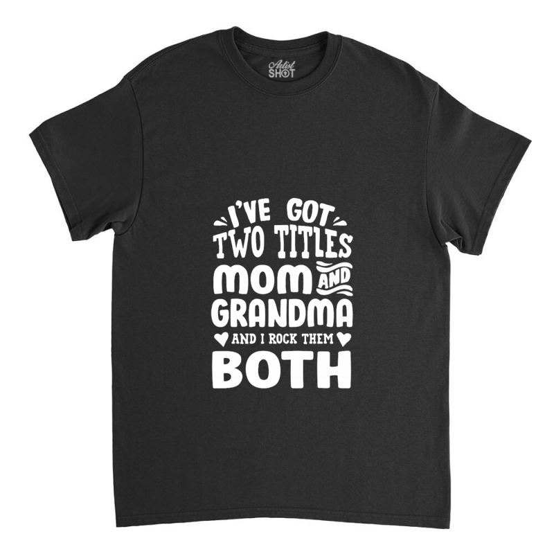 I've Got Two Titles Mom And Grandma Classic T-shirt by rizkikurniawanp | Artistshot