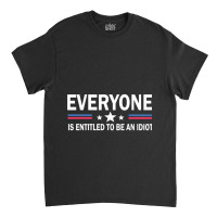 Everyone Is Entitled To Be An Idiot   (8) Classic T-shirt | Artistshot