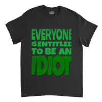 Everyone Is Entitled To Be An Idiot (1) Classic T-shirt | Artistshot