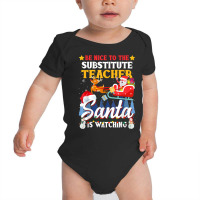 Be Nice To Substitute Teacher Santa Is Watching Xmas Gift T Shirt Baby Bodysuit | Artistshot