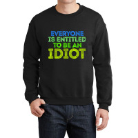 Everyone Is Entitled To Be An Idiot Funny Crewneck Sweatshirt | Artistshot