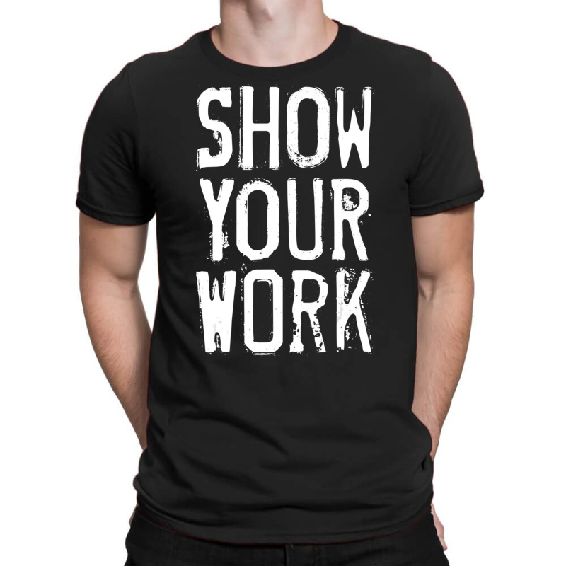 Show Your Work T-shirt | Artistshot