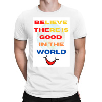 Believe There Is Good In The World T-shirt | Artistshot