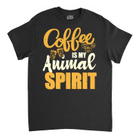 Coffee Is My Spirit Animal T  Shirt Coffee Is My Animal Spirit T  Shir Classic T-shirt | Artistshot