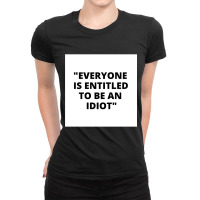 Everyone Is Entitled To Be An Idiot White Box  Cool And Funny Quotes Ladies Fitted T-shirt | Artistshot