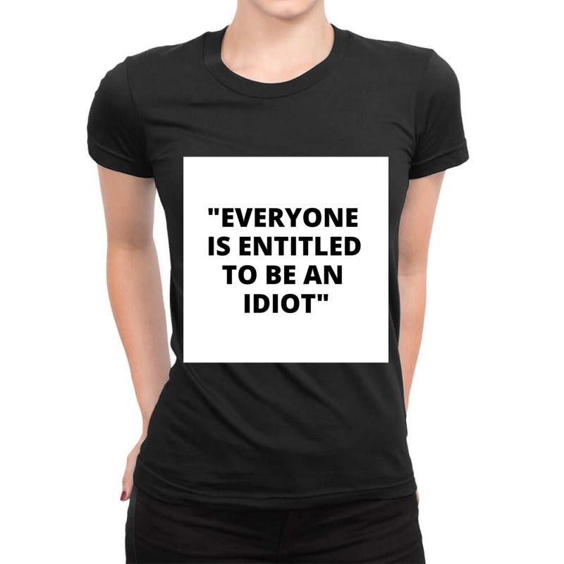 Everyone Is Entitled To Be An Idiot White Box  Cool And Funny Quotes Ladies Fitted T-Shirt by LUISRIVER | Artistshot