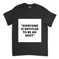 Everyone Is Entitled To Be An Idiot White Box  Cool And Funny Quotes Classic T-shirt | Artistshot