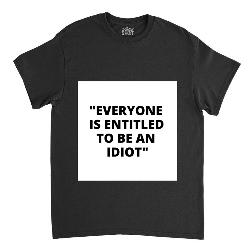 Everyone Is Entitled To Be An Idiot White Box  Cool And Funny Quotes Classic T-shirt by LUISRIVER | Artistshot