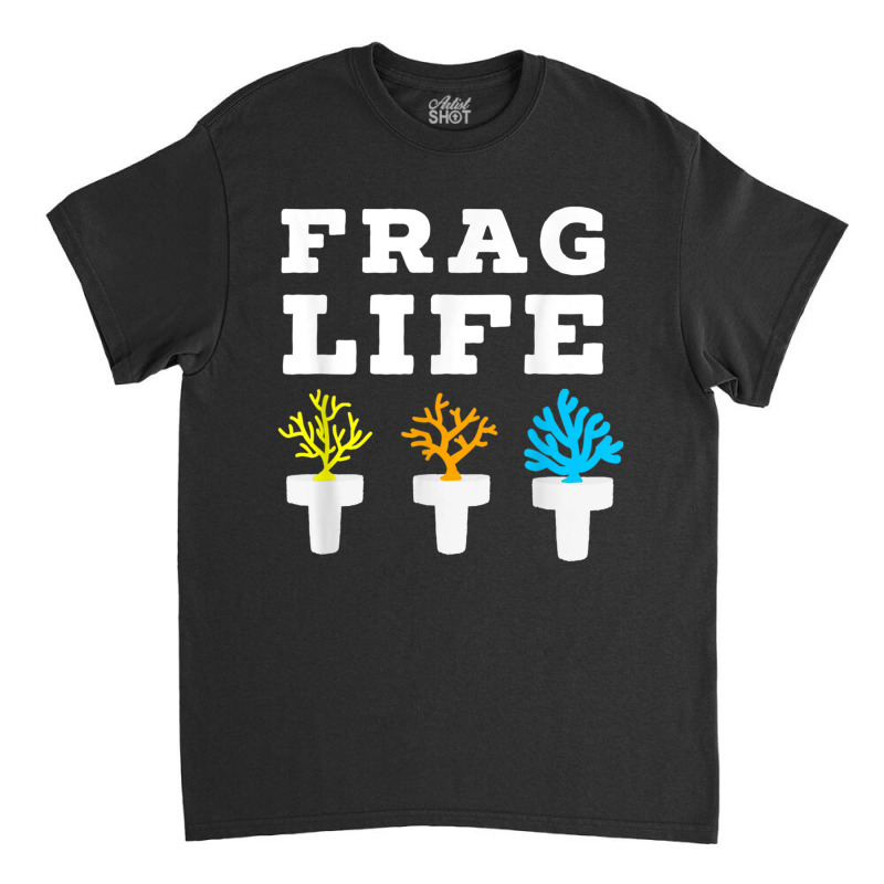 Frag Life Coral Reef Saltwater Funny Aquarium Aquarist Joke T Shirt Classic T-shirt by cm-arts | Artistshot