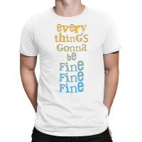 Everythings Gonna Be Fine Fine Fine  .png T-shirt | Artistshot