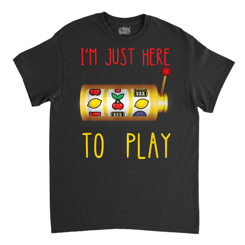 Slot Machine I'm Just Here To Play Fruit Game Casino Player T Shirt Classic T-shirt | Artistshot