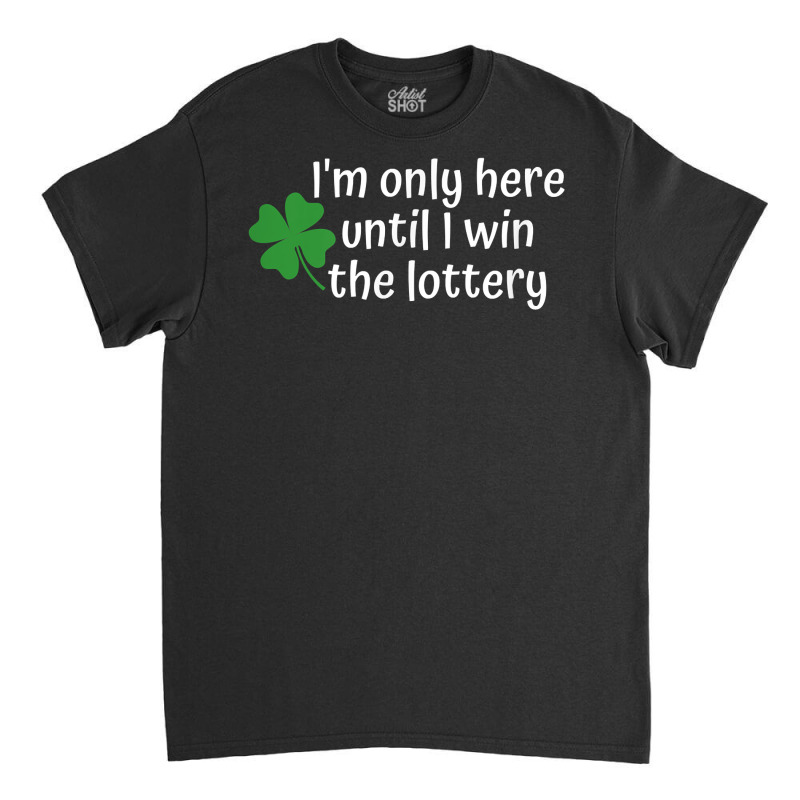 I'm Only Here Until I Win The Lottery T Shirt Classic T-shirt by cm-arts | Artistshot