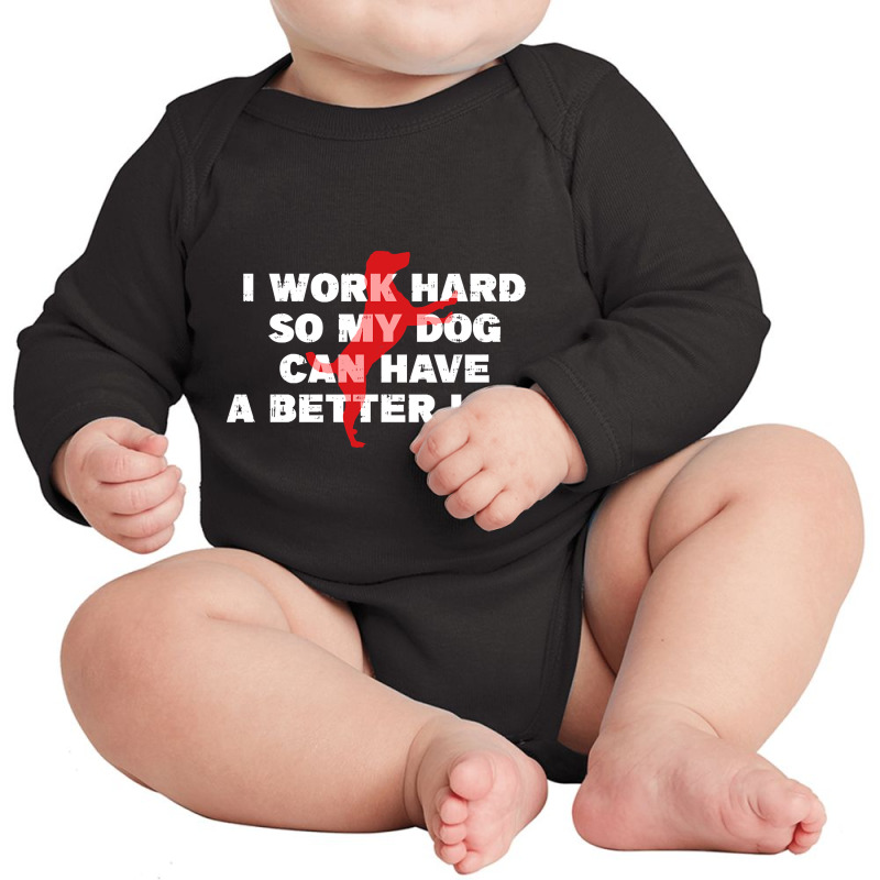 I Work Hard So My Dog Can Have A Better Life Funny Saying Long Sleeve Baby Bodysuit by Kanmopsuk45 | Artistshot