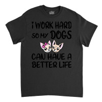 I Work Hard So My Dog Can Have A Better Life-4wc32 Classic T-shirt | Artistshot