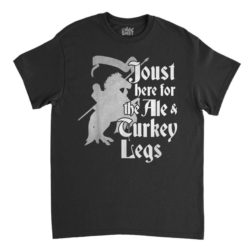 Joust Here For Ale & Turkey Legs Funny Renaissance Ren Faire T Shirt Classic T-shirt by cm-arts | Artistshot