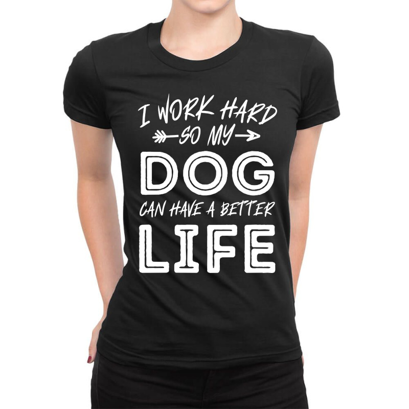 I Work Hard So My Dog Can Have A Better Life-kpjtr Ladies Fitted T-Shirt by Kanmopsuk45 | Artistshot