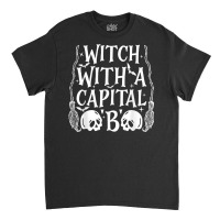 Witch With A Capital B T Shirt Classic T-shirt | Artistshot