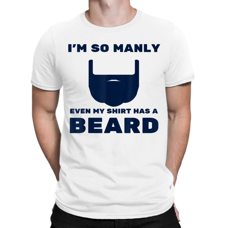 I'm So Manly Even My Shirt Has A Beard Tshirt   Funny Shirt T-shirt | Artistshot