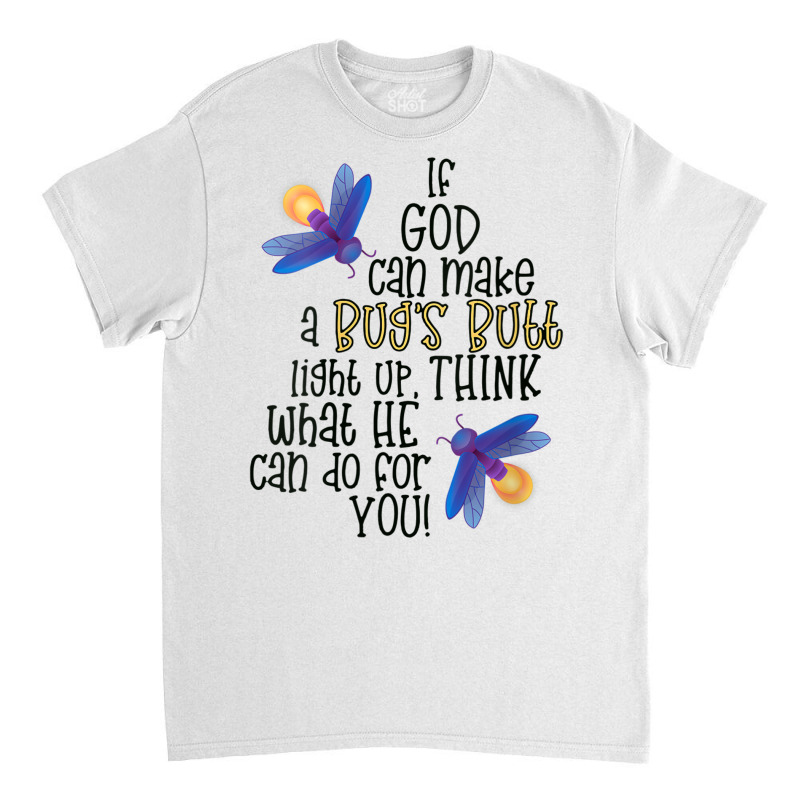 Womens If God Can Make A Bug's Butt Light Up Think What He Can Do V Ne Classic T-shirt by cm-arts | Artistshot