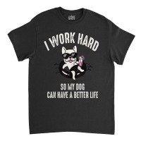 I Work Hard So My Dog Can Have A Better Life Dog Lover Classic T-shirt | Artistshot