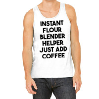 Instant Flour Blender Helper Just Add Coffee T Shirt Tank Top | Artistshot